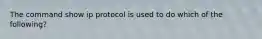 The command show ip protocol is used to do which of the following?