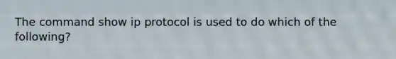 The command show ip protocol is used to do which of the following?