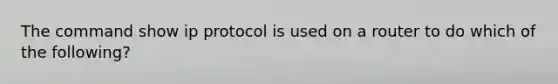 The command show ip protocol is used on a router to do which of the following?