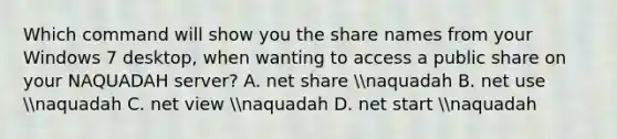 Which command will show you the share names from your Windows 7 desktop, when wanting to access a public share on your NAQUADAH server? A. net share naquadah B. net use naquadah C. net view naquadah D. net start naquadah