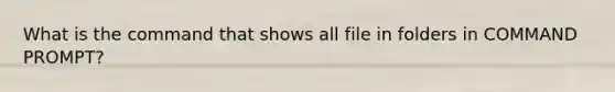 What is the command that shows all file in folders in COMMAND PROMPT?