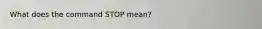 What does the command STOP mean?