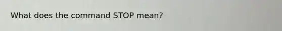 What does the command STOP mean?