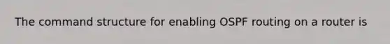The command structure for enabling OSPF routing on a router is