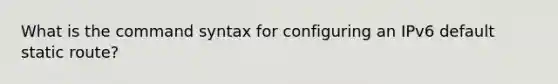 What is the command syntax for configuring an IPv6 default static route?