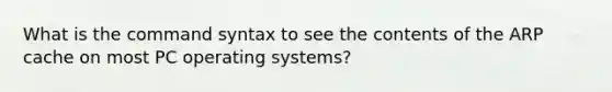 What is the command syntax to see the contents of the ARP cache on most PC operating systems?