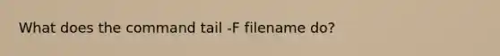 What does the command tail -F filename do?