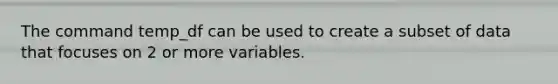 The command temp_df can be used to create a subset of data that focuses on 2 or more variables.