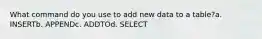 What command do you use to add new data to a table?a. INSERTb. APPENDc. ADDTOd. SELECT