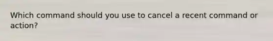 Which command should you use to cancel a recent command or action?