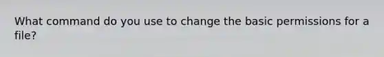 What command do you use to change the basic permissions for a file?