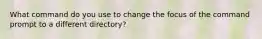 What command do you use to change the focus of the command prompt to a different directory?