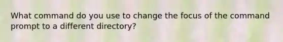 What command do you use to change the focus of the command prompt to a different directory?