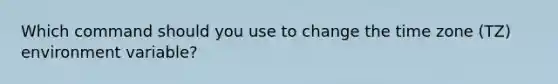 Which command should you use to change the time zone (TZ) environment variable?