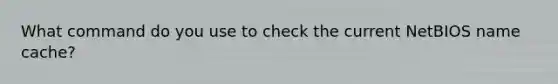 What command do you use to check the current NetBIOS name cache?