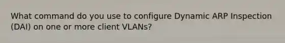 What command do you use to configure Dynamic ARP Inspection (DAI) on one or more client VLANs?