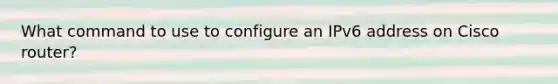 What command to use to configure an IPv6 address on Cisco router?