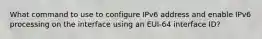 What command to use to configure IPv6 address and enable IPv6 processing on the interface using an EUI-64 interface ID?