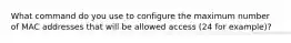 What command do you use to configure the maximum number of MAC addresses that will be allowed access (24 for example)?