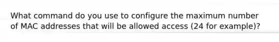 What command do you use to configure the maximum number of MAC addresses that will be allowed access (24 for example)?