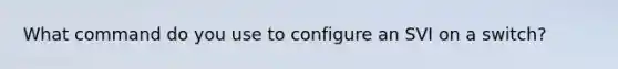 What command do you use to configure an SVI on a switch?