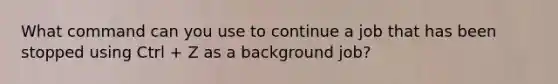 What command can you use to continue a job that has been stopped using Ctrl + Z as a background job?