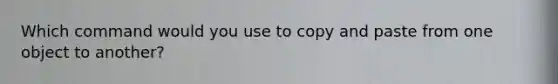 Which command would you use to copy and paste from one object to another?