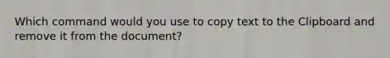 Which command would you use to copy text to the Clipboard and remove it from the document?