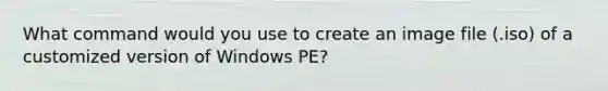 What command would you use to create an image file (.iso) of a customized version of Windows PE?