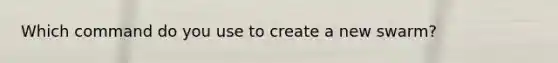 Which command do you use to create a new swarm?