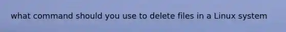 what command should you use to delete files in a Linux system