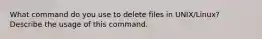 What command do you use to delete files in UNIX/Linux? Describe the usage of this command.