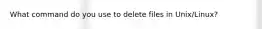 What command do you use to delete files in Unix/Linux?