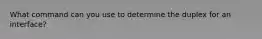What command can you use to determine the duplex for an interface?