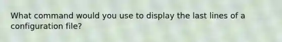 What command would you use to display the last lines of a configuration file?