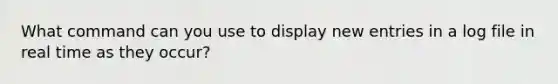 What command can you use to display new entries in a log file in real time as they occur?