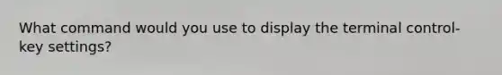 What command would you use to display the terminal control-key settings?