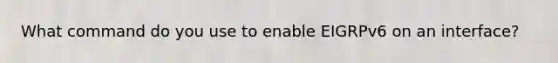 What command do you use to enable EIGRPv6 on an interface?