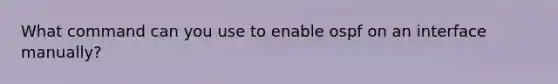 What command can you use to enable ospf on an interface manually?