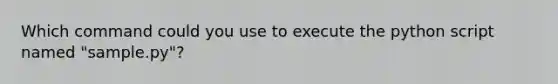 Which command could you use to execute the python script named "sample.py"?