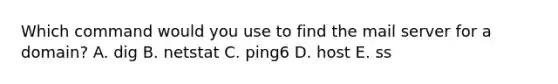 Which command would you use to find the mail server for a domain? A. dig B. netstat C. ping6 D. host E. ss