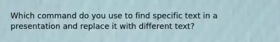 Which command do you use to find specific text in a presentation and replace it with different text?