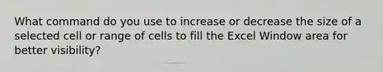 What command do you use to increase or decrease the size of a selected cell or range of cells to fill the Excel Window area for better visibility?