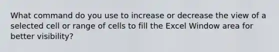 What command do you use to increase or decrease the view of a selected cell or range of cells to fill the Excel Window area for better visibility?