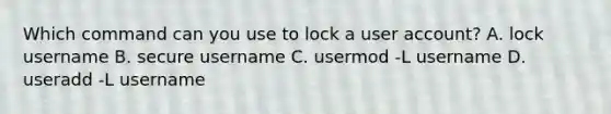 Which command can you use to lock a user account? A. lock username B. secure username C. usermod -L username D. useradd -L username