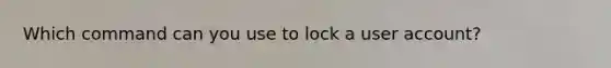 Which command can you use to lock a user account?