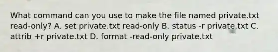 What command can you use to make the file named private.txt read-only? A. set private.txt read-only B. status -r private.txt C. attrib +r private.txt D. format -read-only private.txt