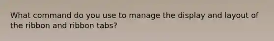 What command do you use to manage the display and layout of the ribbon and ribbon tabs?