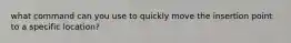 what command can you use to quickly move the insertion point to a specific location?