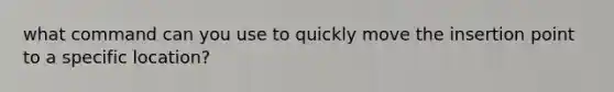 what command can you use to quickly move the insertion point to a specific location?